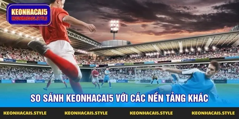 so sanh keonhacai5 voi cac nen tang khac so sanh keonhacai5 voi cac nen tang khac
